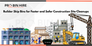 Builder Skip Bins for Faster and Safer Construction Site Cleanups